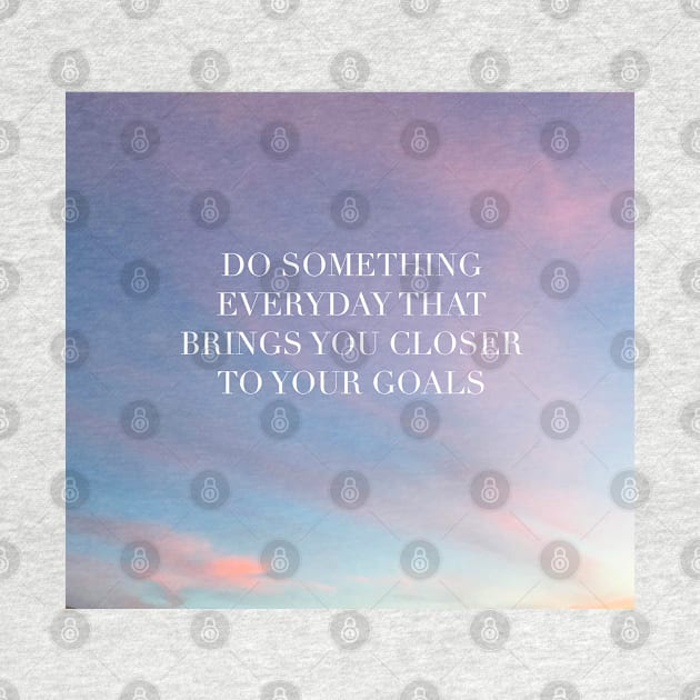 Do Something Everyday That Brings You Closer To Your Goals by artolxxvia